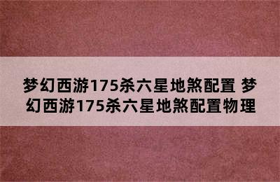 梦幻西游175杀六星地煞配置 梦幻西游175杀六星地煞配置物理